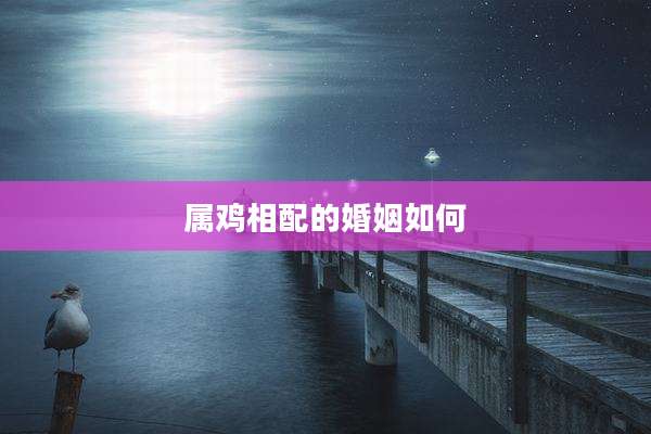 属鸡相配的婚姻如何