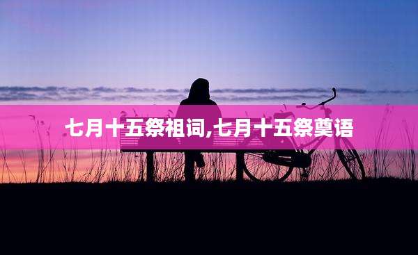 七月十五祭祖词,七月十五祭奠语
