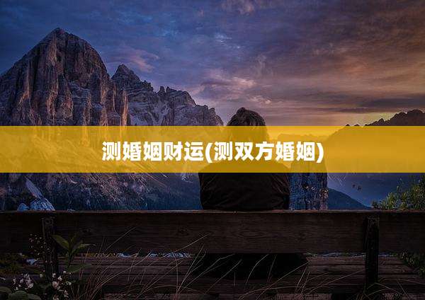 测婚姻财运(测双方婚姻)