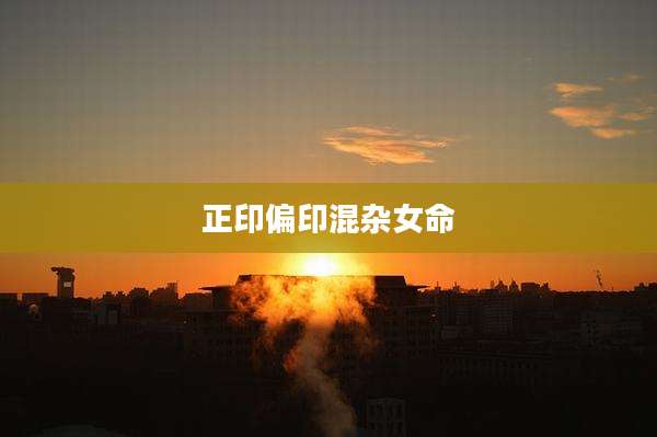 正印偏印混杂女命
