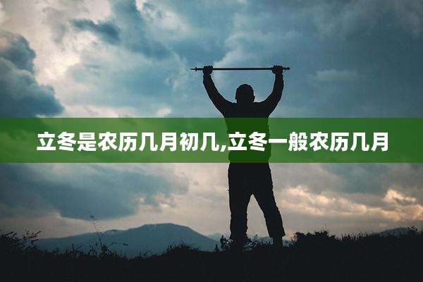 立冬是农历几月初几,立冬一般农历几月