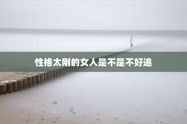 性格太刚的女人是不是不好追