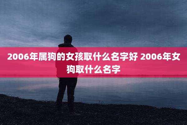 2006年属狗的女孩取什么名字好 2006年女狗取什么名字