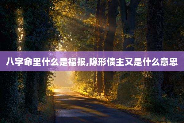 八字命里什么是福报,隐形债主又是什么意思