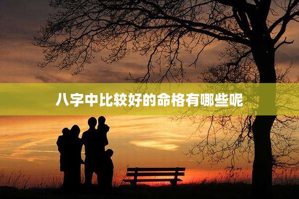 八字中比较好的命格有哪些呢