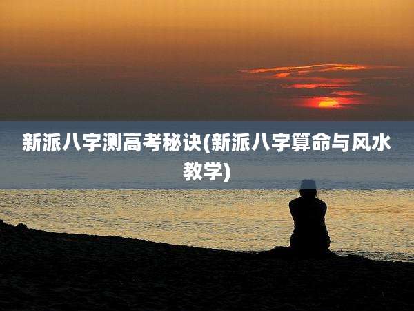 新派八字测高考秘诀(新派八字算命与风水教学)