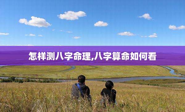 怎样测八字命理,八字算命如何看