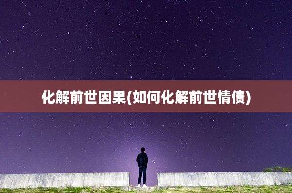 化解前世因果(如何化解前世情债)