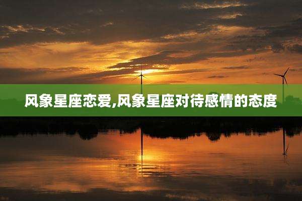 风象星座恋爱,风象星座对待感情的态度