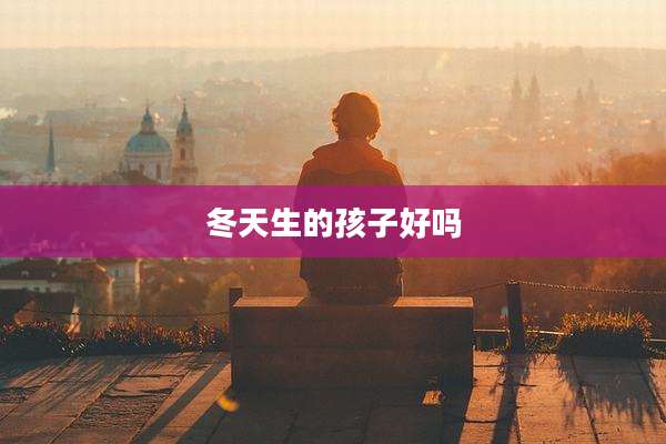 冬天生的孩子好吗
