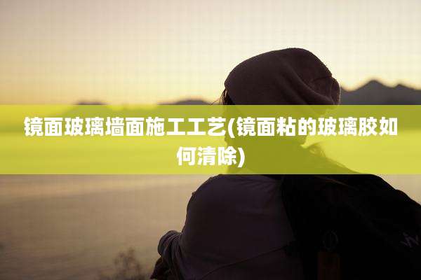 镜面玻璃墙面施工工艺(镜面粘的玻璃胶如何清除)