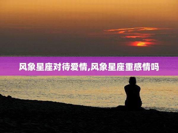 风象星座对待爱情,风象星座重感情吗