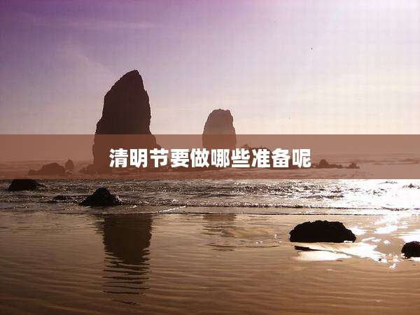 清明节要做哪些准备呢
