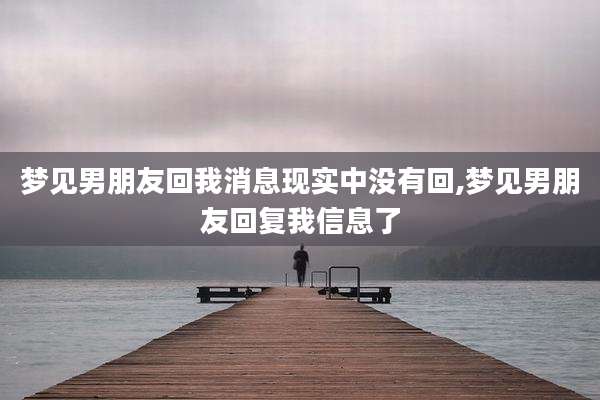 梦见男朋友回我消息现实中没有回,梦见男朋友回复我信息了