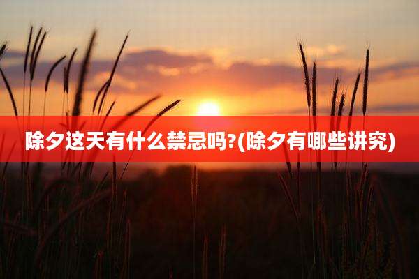 除夕这天有什么禁忌吗?(除夕有哪些讲究)
