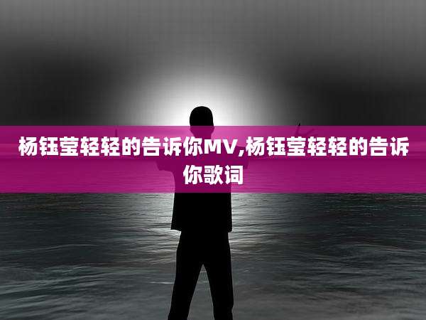 杨钰莹轻轻的告诉你MV,杨钰莹轻轻的告诉你歌词