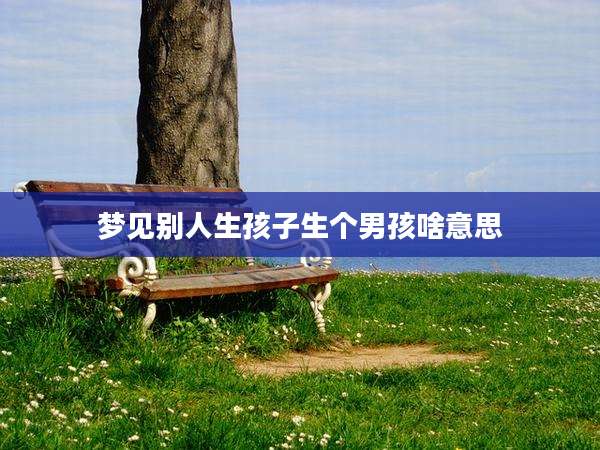 梦见别人生孩子生个男孩啥意思