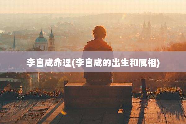 李自成命理(李自成的出生和属相)