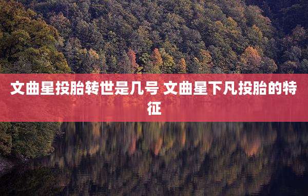 文曲星投胎转世是几号 文曲星下凡投胎的特征