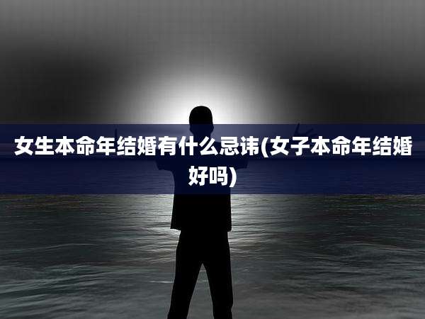 女生本命年结婚有什么忌讳(女子本命年结婚好吗)