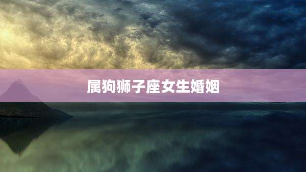 属狗狮子座女生婚姻