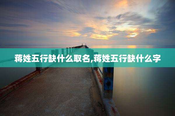 蒋姓五行缺什么取名,蒋姓五行缺什么字