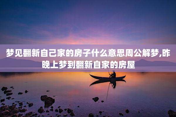 梦见翻新自己家的房子什么意思周公解梦,昨晚上梦到翻新自家的房屋