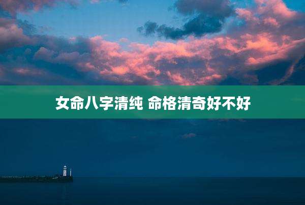 女命八字清纯 命格清奇好不好