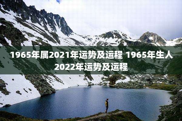 1965年属2021年运势及运程 1965年生人2022年运势及运程