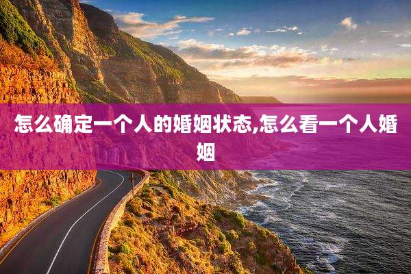 怎么确定一个人的婚姻状态,怎么看一个人婚姻