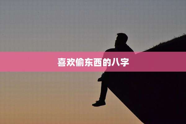 喜欢偷东西的八字