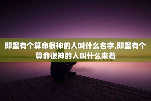 即墨有个算命很神的人叫什么名字,即墨有个算命很神的人叫什么来着