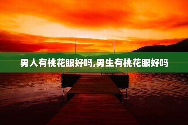 男人有桃花眼好吗,男生有桃花眼好吗