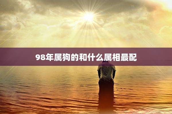 98年属狗的和什么属相最配