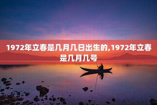 1972年立春是几月几日出生的,1972年立春是几月几号