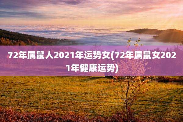 72年属鼠人2021年运势女(72年属鼠女2021年健康运势)
