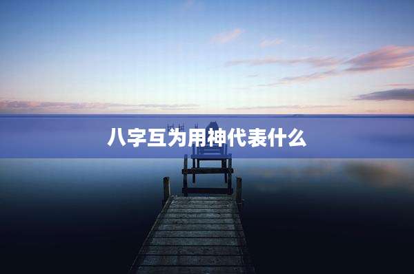 八字互为用神代表什么