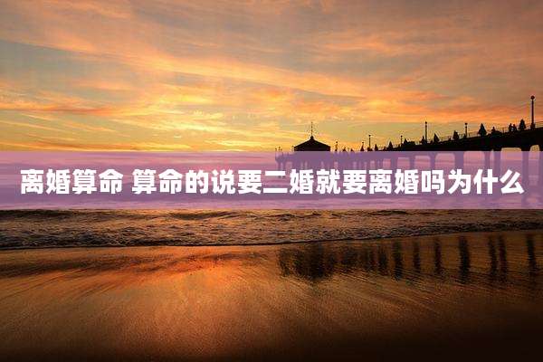 离婚算命 算命的说要二婚就要离婚吗为什么