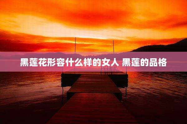 黑莲花形容什么样的女人 黑莲的品格