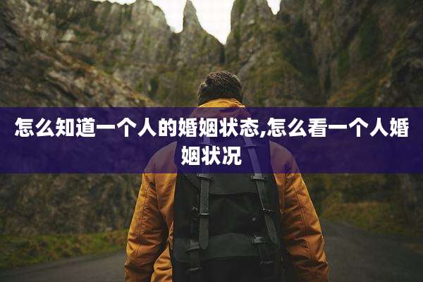 怎么知道一个人的婚姻状态,怎么看一个人婚姻状况