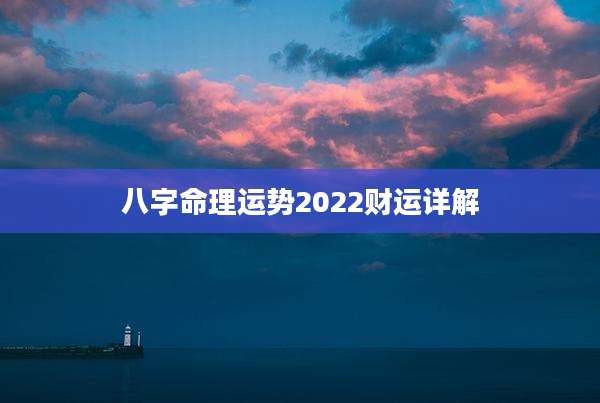 八字命理运势2022财运详解