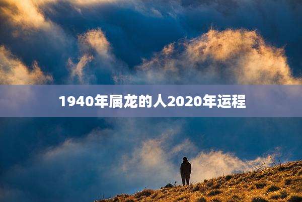 1940年属龙的人2020年运程