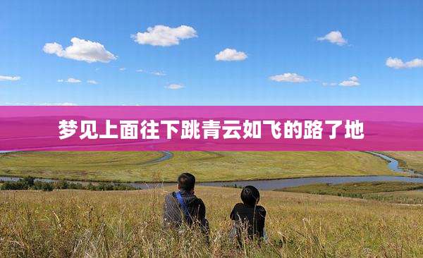 梦见上面往下跳青云如飞的路了地