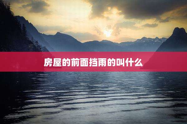 房屋的前面挡雨的叫什么