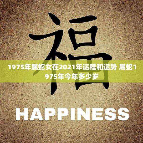 1975年属蛇女在2021年运程和运势 属蛇1975年今年多少岁