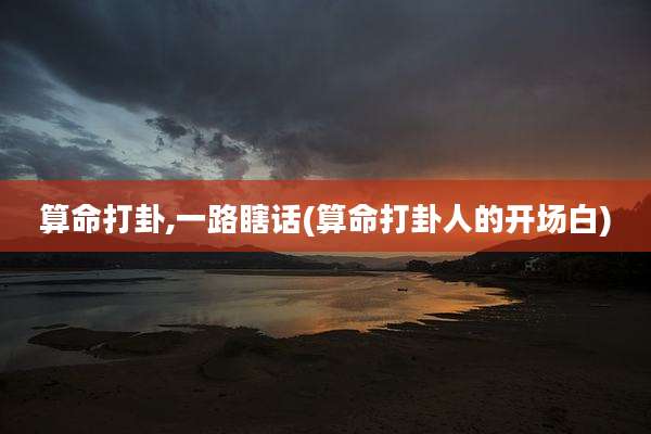 算命打卦,一路瞎话(算命打卦人的开场白)