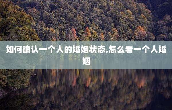 如何确认一个人的婚姻状态,怎么看一个人婚姻