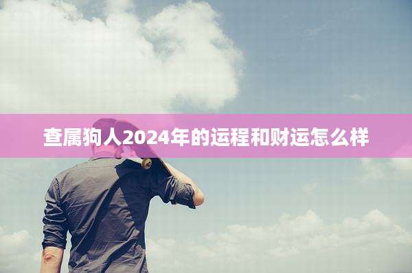 查属狗人2024年的运程和财运怎么样