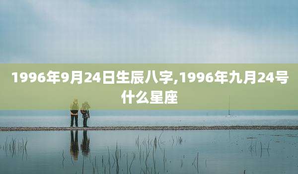 1996年9月24日生辰八字,1996年九月24号什么星座