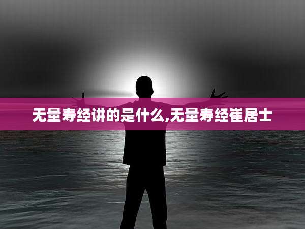 无量寿经讲的是什么,无量寿经崔居士